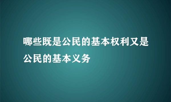 哪些既是公民的基本权利又是公民的基本义务