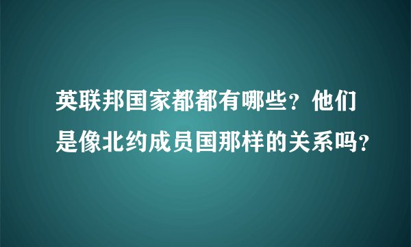 英联邦国家都都有哪些？他们是像北约成员国那样的关系吗？