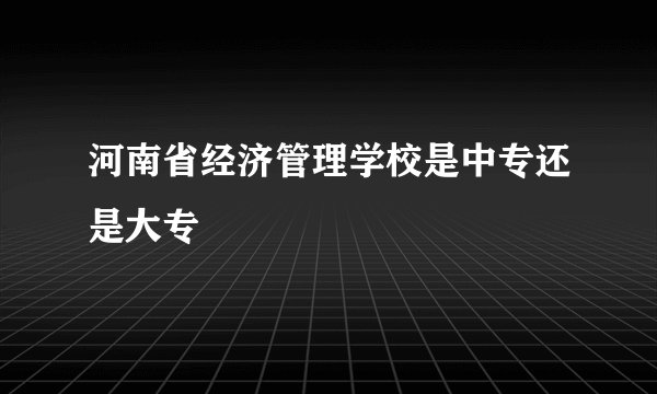 河南省经济管理学校是中专还是大专