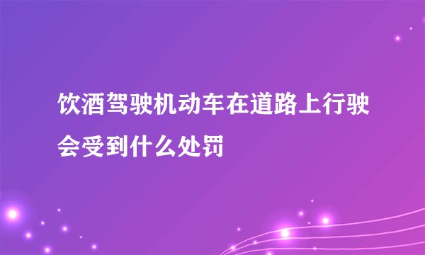饮酒驾驶机动车在道路上行驶会受到什么处罚