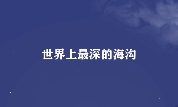 世界上最深的海沟