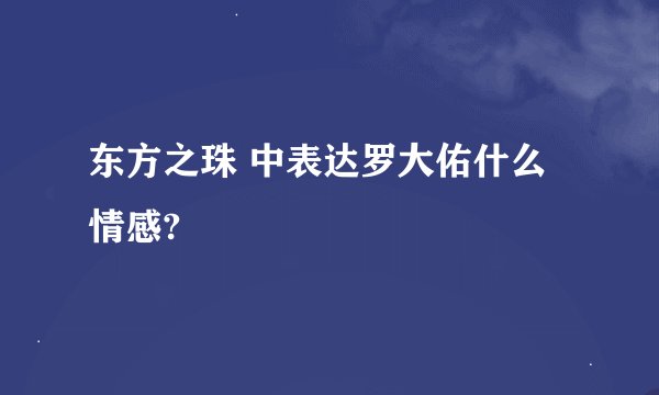 东方之珠 中表达罗大佑什么情感?
