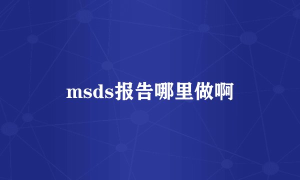 msds报告哪里做啊