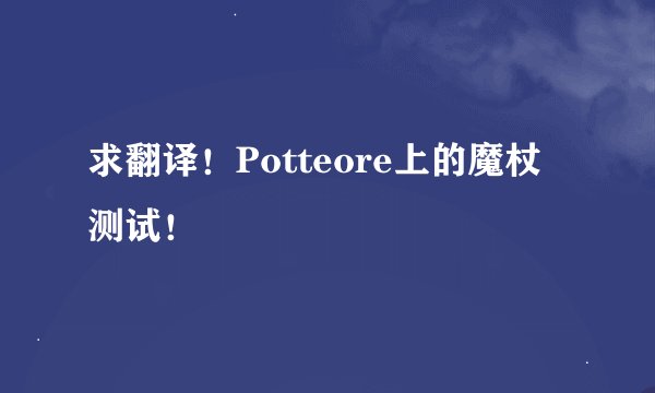 求翻译！Potteore上的魔杖测试！