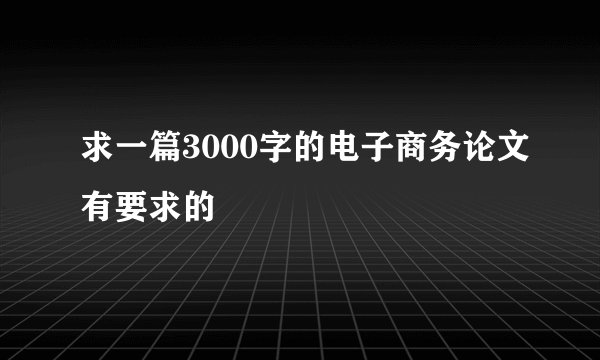 求一篇3000字的电子商务论文有要求的