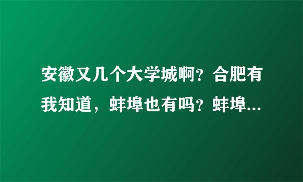 安徽又几个大学城啊？合肥有我知道，蚌埠也有吗？蚌埠大学城有那些学校啊？