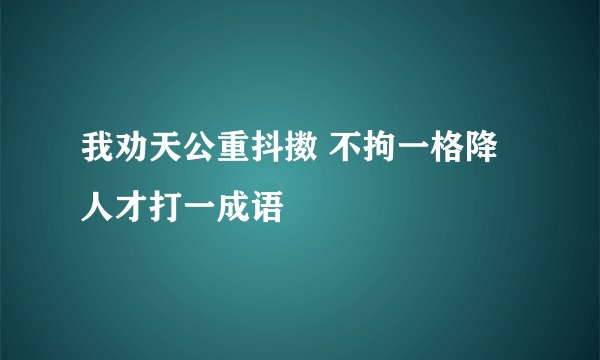 我劝天公重抖擞 不拘一格降人才打一成语