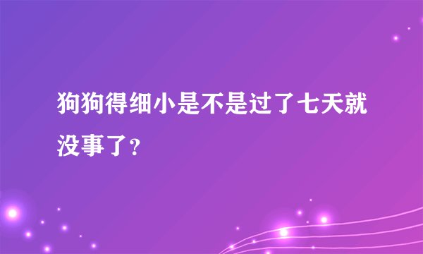 狗狗得细小是不是过了七天就没事了？
