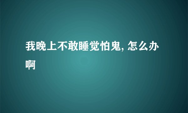 我晚上不敢睡觉怕鬼, 怎么办啊
