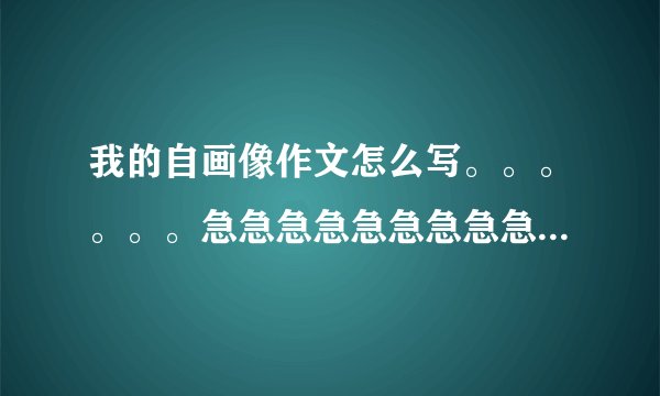 我的自画像作文怎么写。。。。。。急急急急急急急急急急急急急急急急急