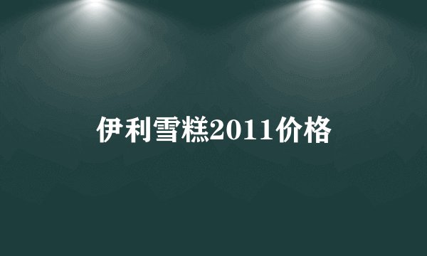 伊利雪糕2011价格