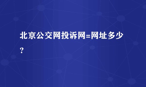 北京公交网投诉网=网址多少？