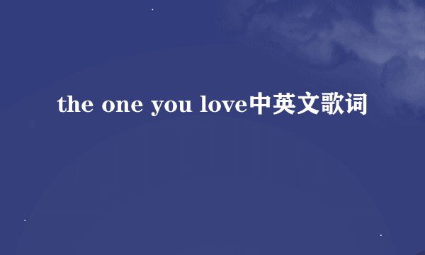 the one you love中英文歌词