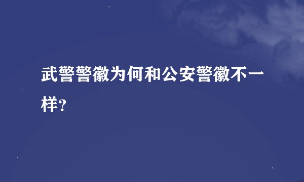 武警警徽为何和公安警徽不一样？