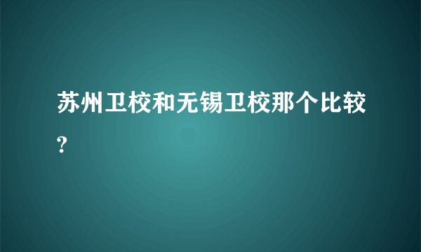 苏州卫校和无锡卫校那个比较?