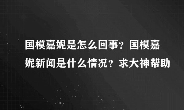 国模嘉妮是怎么回事？国模嘉妮新闻是什么情况？求大神帮助