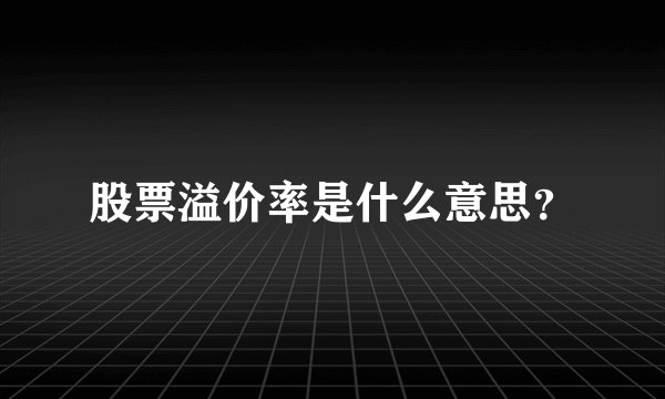 股票溢价率是什么意思？