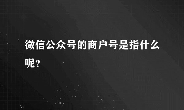 微信公众号的商户号是指什么呢？