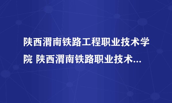 陕西渭南铁路工程职业技术学院 陕西渭南铁路职业技术学院 哪一个学校能好一点啊 什么专业啊