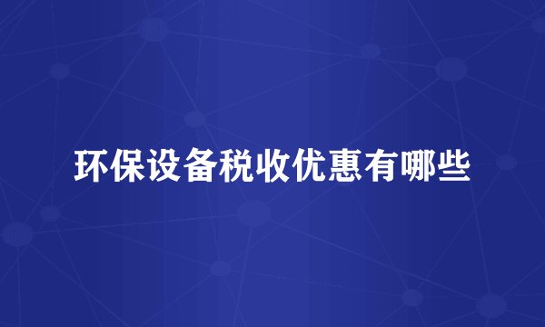 环保设备税收优惠有哪些