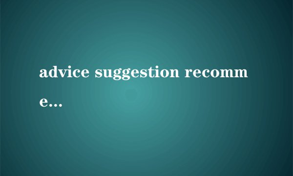 advice suggestion recommendation 的区别，谢了