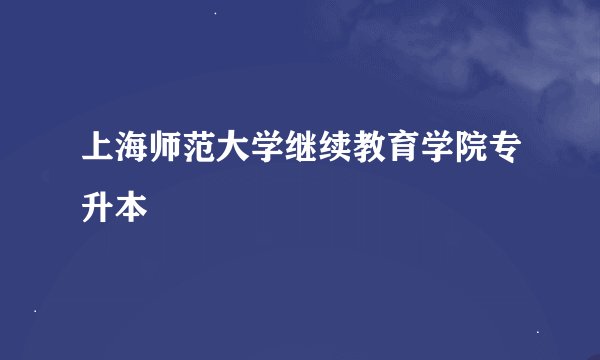 上海师范大学继续教育学院专升本