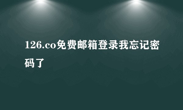 126.co免费邮箱登录我忘记密码了