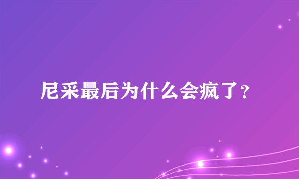 尼采最后为什么会疯了？