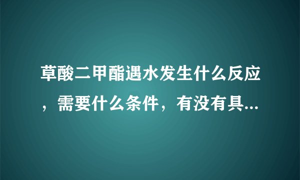 草酸二甲酯遇水发生什么反应，需要什么条件，有没有具体的文献资料