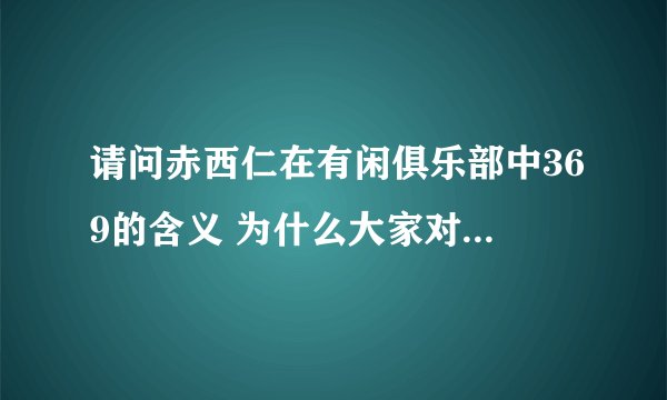 请问赤西仁在有闲俱乐部中369的含义 为什么大家对369都很敏感呢