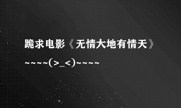 跪求电影《无情大地有情天》~~~~(>_<)~~~~