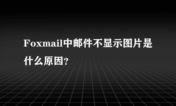 Foxmail中邮件不显示图片是什么原因？