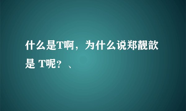 什么是T啊，为什么说郑靓歆是 T呢？、