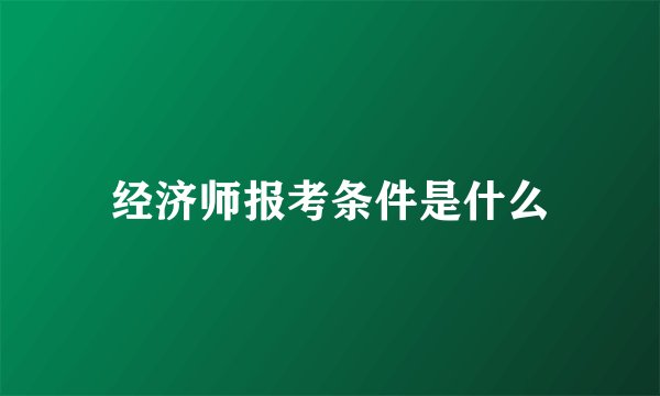 经济师报考条件是什么