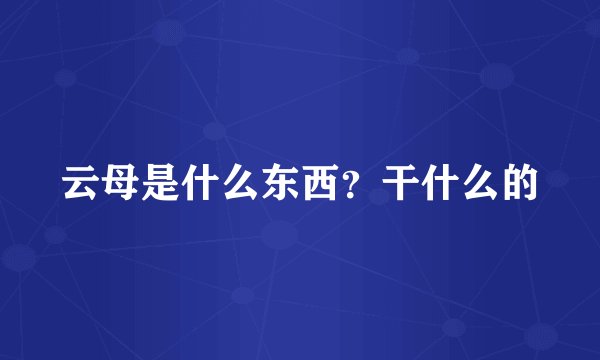 云母是什么东西？干什么的