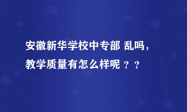 安徽新华学校中专部 乱吗，教学质量有怎么样呢 ？？