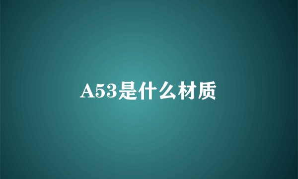 A53是什么材质