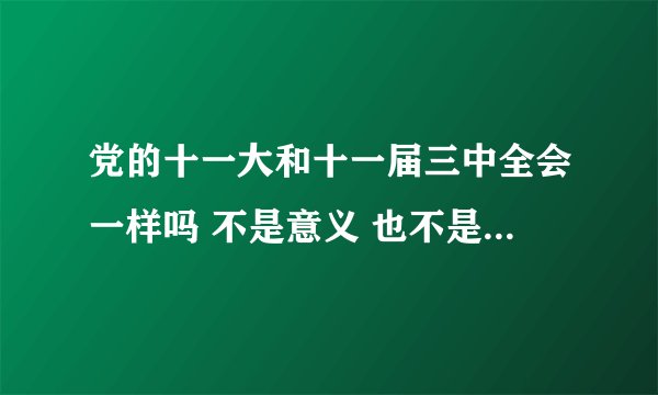党的十一大和十一届三中全会一样吗 不是意义 也不是内容 就之间什么关系