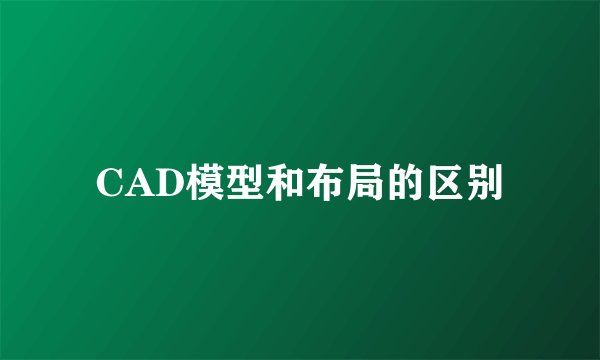 CAD模型和布局的区别