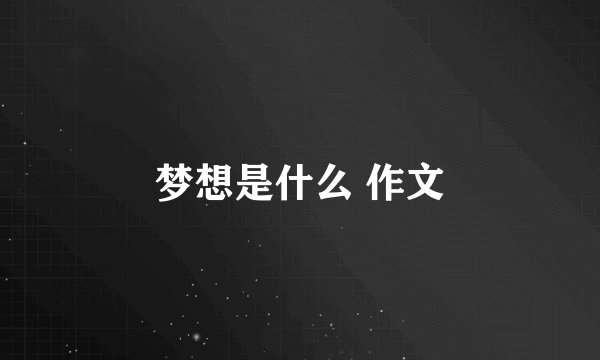 梦想是什么 作文