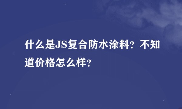 什么是JS复合防水涂料？不知道价格怎么样？
