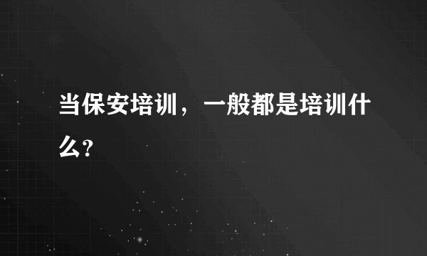 当保安培训，一般都是培训什么？