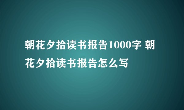 朝花夕拾读书报告1000字 朝花夕拾读书报告怎么写
