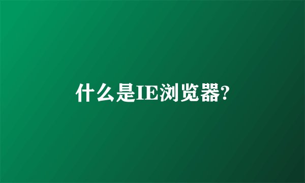 什么是IE浏览器?