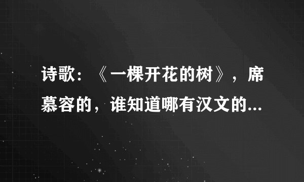 诗歌：《一棵开花的树》，席慕容的，谁知道哪有汉文的和英文的？我都要~
