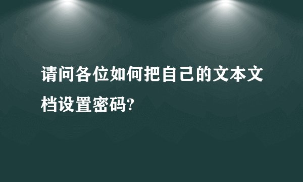请问各位如何把自己的文本文档设置密码?
