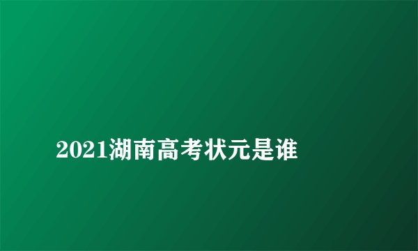 
2021湖南高考状元是谁


