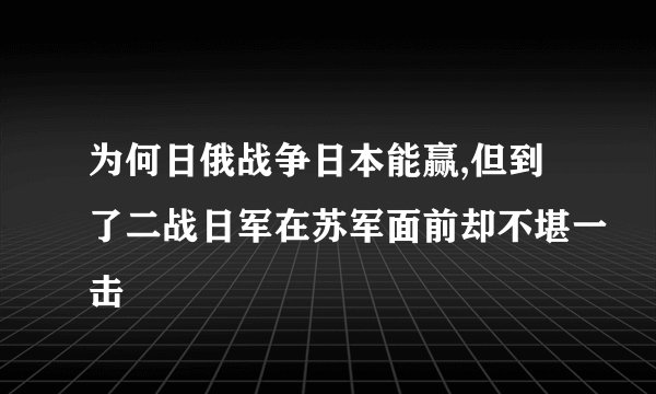 为何日俄战争日本能赢,但到了二战日军在苏军面前却不堪一击