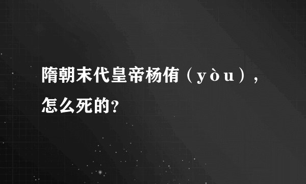 隋朝末代皇帝杨侑（yòu），怎么死的？
