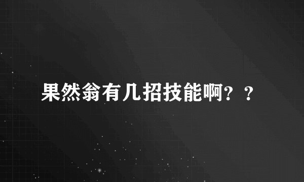 果然翁有几招技能啊？？